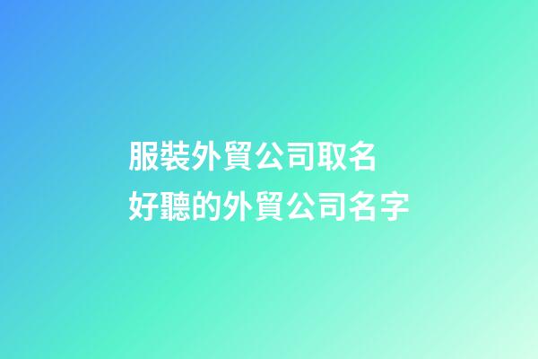 服裝外貿公司取名 好聽的外貿公司名字-第1張-公司起名-玄機派